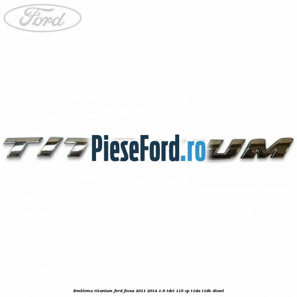 Emblema Titanium Ford Focus 2011-2014 1.6 TDCi 115 cp T1DA, T1DB diesel