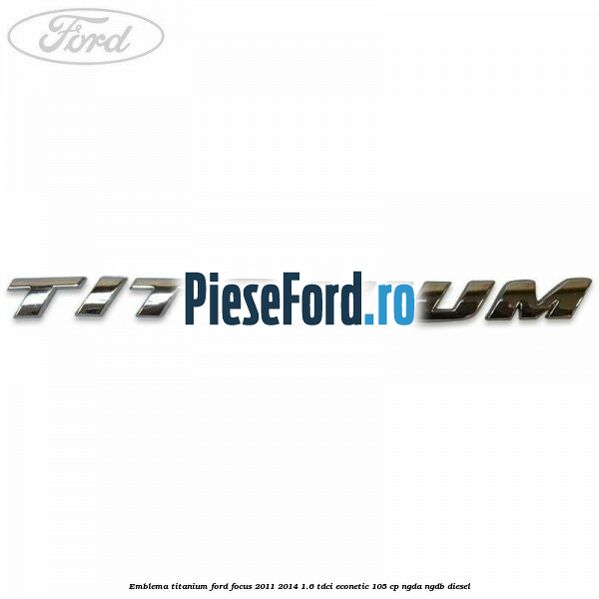 Emblema Titanium Ford Focus 2011-2014 1.6 TDCi ECOnetic 105 cp NGDA, NGDB diesel