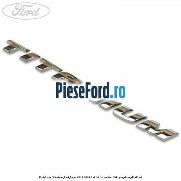 Emblema Titanium Ford Focus 2011-2014 1.6 TDCi ECOnetic 105 cp NGDA, NGDB diesel