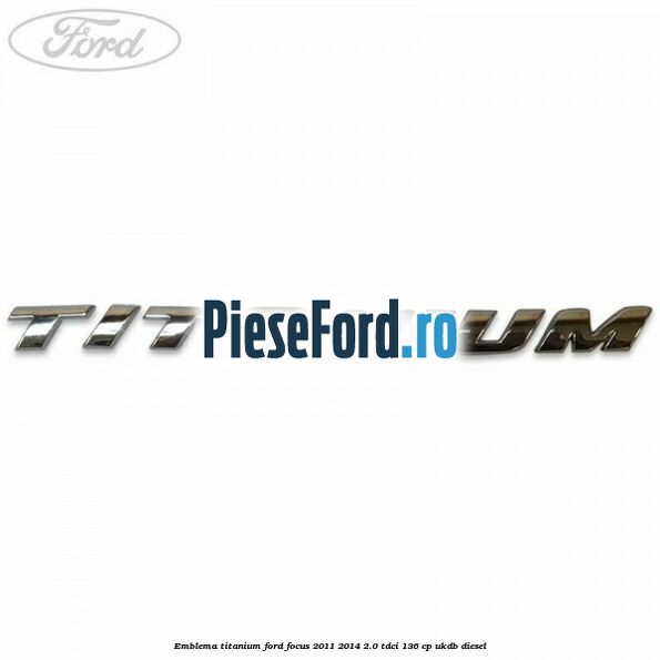 Emblema Titanium Ford Focus 2011-2014 2.0 TDCi 136 cp UKDB diesel