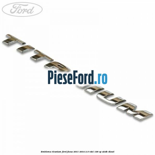 Emblema Titanium Ford Focus 2011-2014 2.0 TDCi 136 cp UKDB diesel