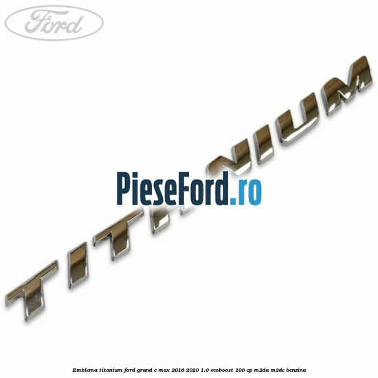 Emblema Titanium Ford Grand C-Max 2016-2020 1.0 EcoBoost 100 cp M2DA, M2DC benzina