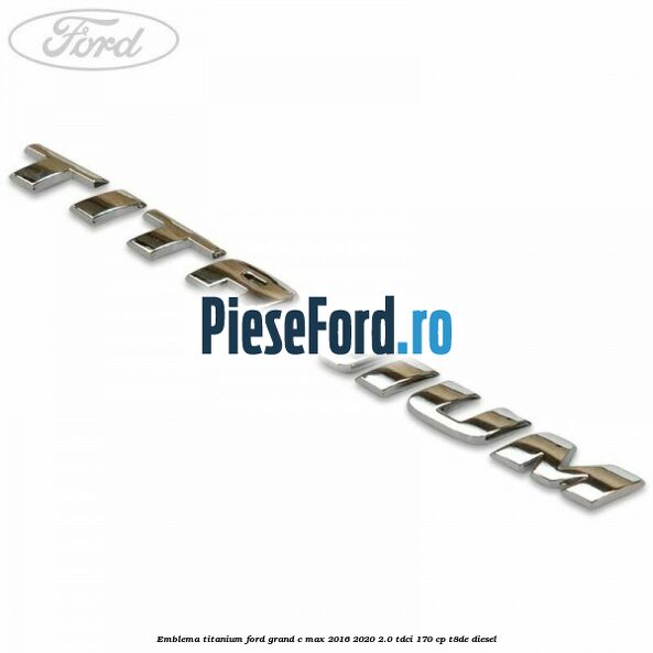 Emblema Titanium Ford Grand C-Max 2016-2020 2.0 TDCi 170 cp T8DE diesel