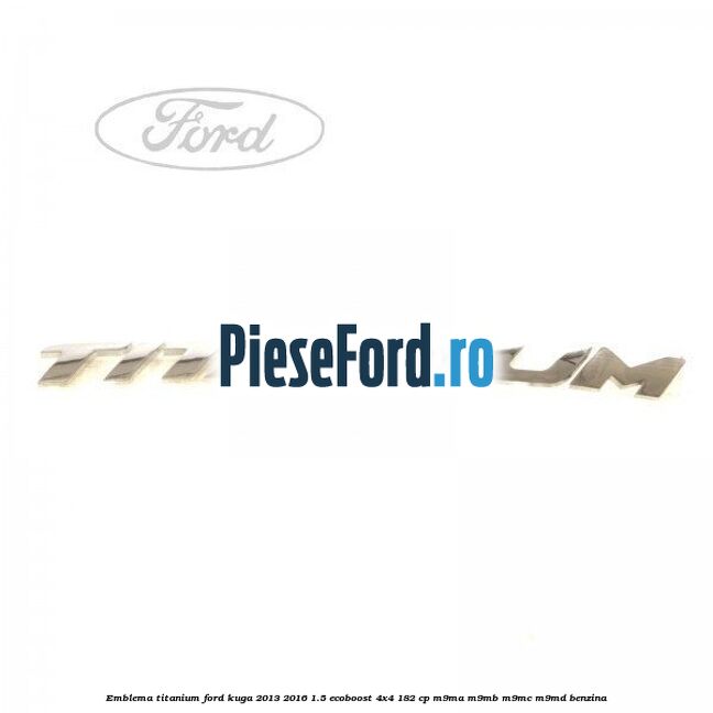 Emblema Titanium Ford Kuga 2013-2016 1.5 EcoBoost 4x4 182 cp M9MA, M9MB, M9MC, M9MD benzina