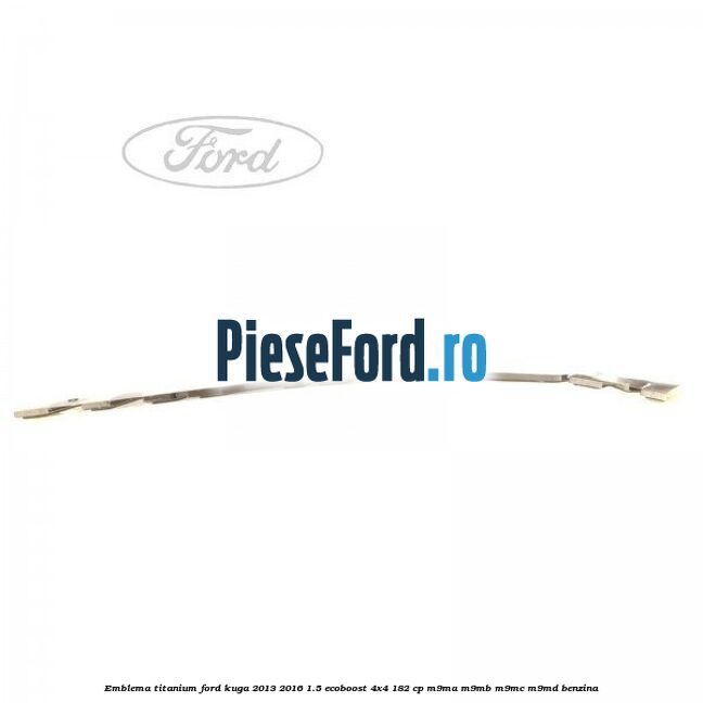 Emblema Titanium Ford Kuga 2013-2016 1.5 EcoBoost 4x4 182 cp M9MA, M9MB, M9MC, M9MD benzina
