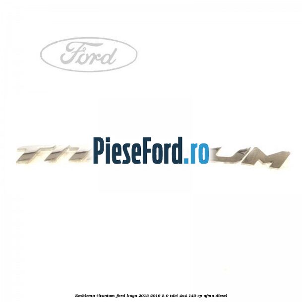 Emblema Titanium Ford Kuga 2013-2016 2.0 TDCi 4x4 140 cp UFMA diesel
