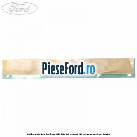 Emblema Titanium Ford Kuga 2016-2018 1.5 EcoBoost 120 cp BNMA, BNMB, BNMC benzina