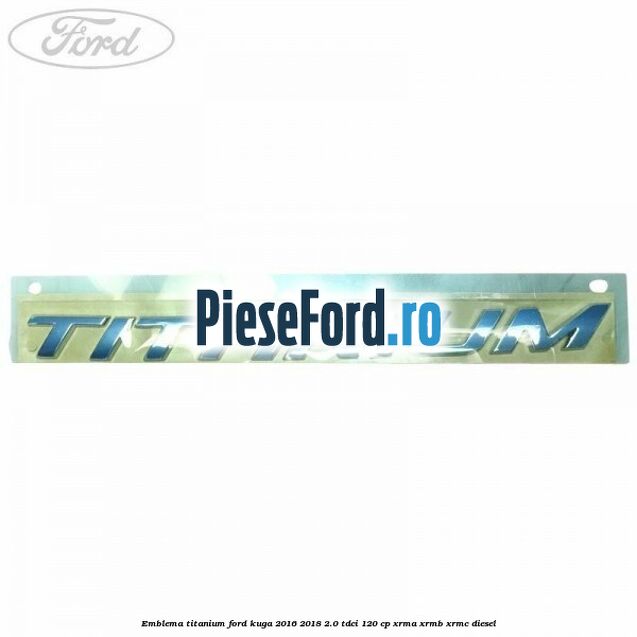 Emblema Titanium Ford Kuga 2016-2018 2.0 TDCi 120 cp XRMA, XRMB, XRMC diesel