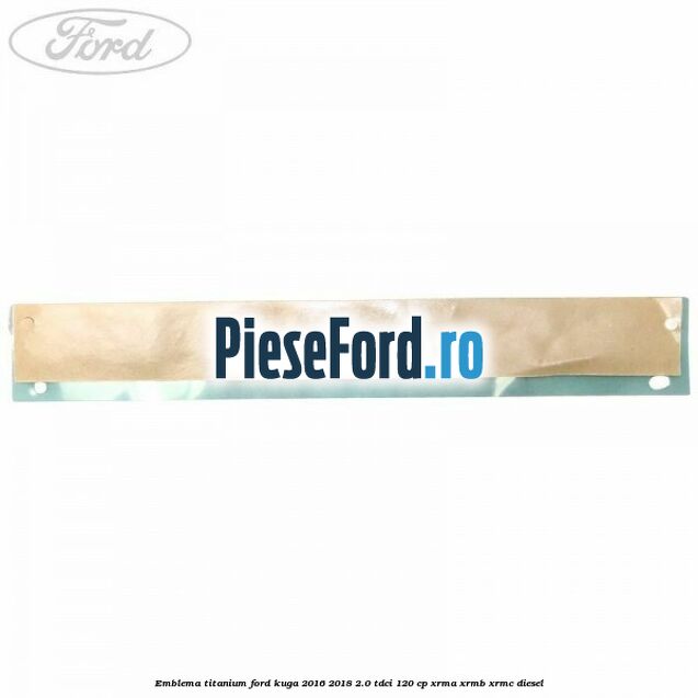 Emblema Titanium Ford Kuga 2016-2018 2.0 TDCi 120 cp XRMA, XRMB, XRMC diesel