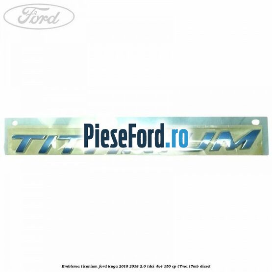 Emblema Titanium Ford Kuga 2016-2018 2.0 TDCi 4x4 150 cp Emblema Titanium Ford Kuga 2016-2018 2.0 TDCi 4x4 150 cp T7MA, T7MB diesel