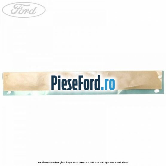 Emblema Titanium Ford Kuga 2016-2018 2.0 TDCi 4x4 150 cp Emblema Titanium Ford Kuga 2016-2018 2.0 TDCi 4x4 150 cp T7MA, T7MB diesel