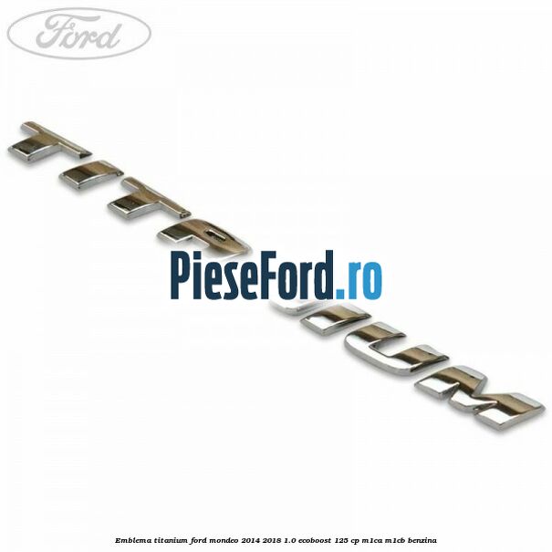 Emblema Titanium Ford Mondeo 2014-2018 1.0 EcoBoost 125 cp M1CA, M1CB benzina