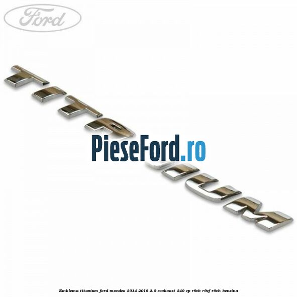 Emblema Titanium Ford Mondeo 2014-2018 2.0 EcoBoost 240 cp R9CB, R9CF, R9CH benzina