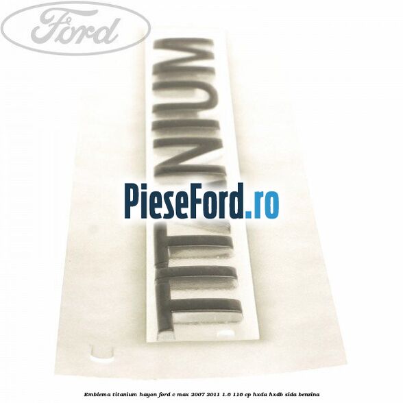Emblema Titanium hayon Ford C-Max 2007-2011 1.6 116 cp HXDA, HXDB, SIDA benzina