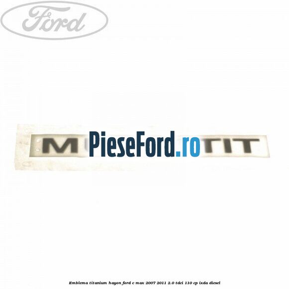 Emblema Titanium hayon Ford C-Max 2007-2011 2.0 TDCi 110 cp IXDA diesel
