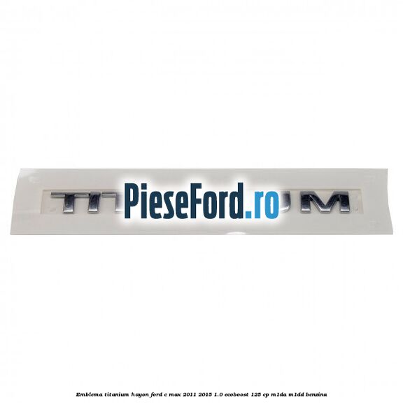 Emblema Titanium hayon Ford C-Max 2011-2015 1.0 EcoBoost 125 cp M1DA, M1DD benzina