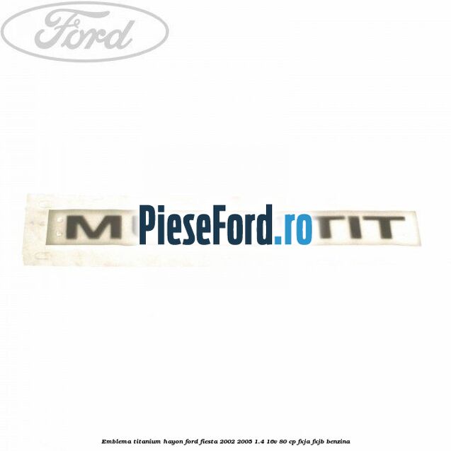 Emblema Titanium hayon Ford Fiesta 2002-2005 1.4 16V 80 cp FXJA, FXJB benzina