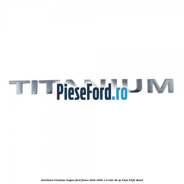 Emblema Titanium hayon Ford Fiesta 2002-2005 1.6 TDCi 90 cp HHJA, HHJB diesel