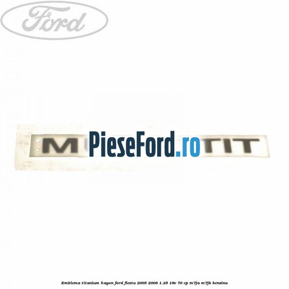 Emblema Titanium hayon Ford Fiesta 2005-2008 1.25 16V 70 cp M7JA, M7JB benzina