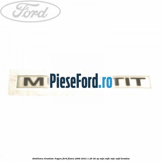 Emblema Titanium hayon Ford Fiesta 2008-2012 1.25 82 cp SNJA, SNJB, SNJC, SNJD benzina