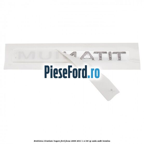 Emblema Titanium hayon Ford Focus 2008-2011 1.4 80 cp Emblema Titanium hayon Ford Focus 2008-2011 1.4 80 cp ASDA, ASDB benzina