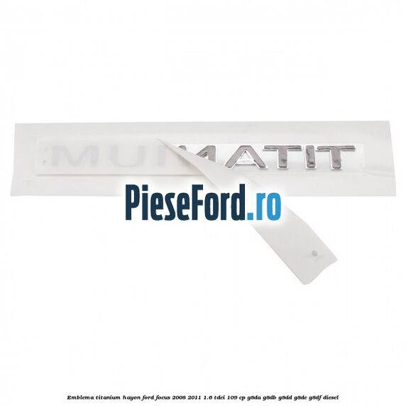 Emblema Titanium hayon Ford Focus 2008-2011 1.6 TDCi 109 cp Emblema Titanium hayon Ford Focus 2008-2011 1.6 TDCi 109 cp G8DA, G8DB, G8DD, G8DE, G8DF diesel