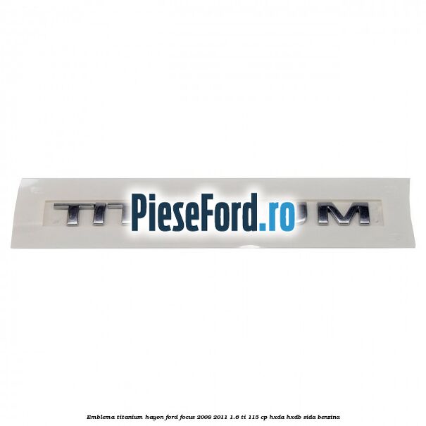 Emblema Titanium hayon Ford Focus 2008-2011 1.6 Ti 115 cp HXDA, HXDB, SIDA benzina
