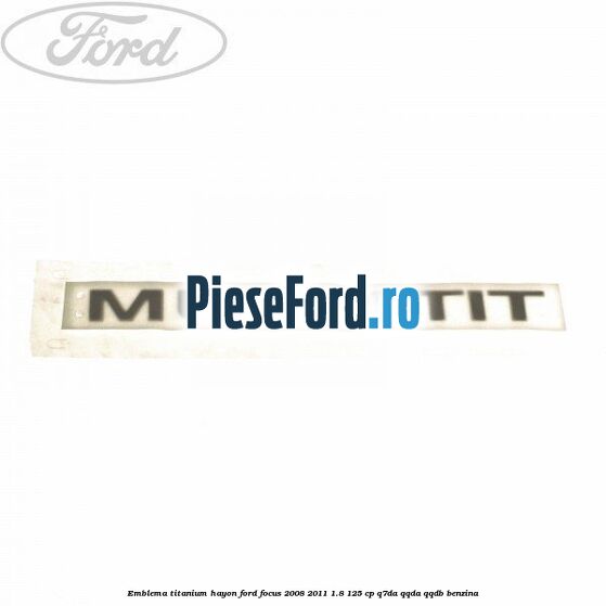 Emblema Titanium hayon Ford Focus 2008-2011 1.8 125 cp Q7DA, QQDA, QQDB benzina