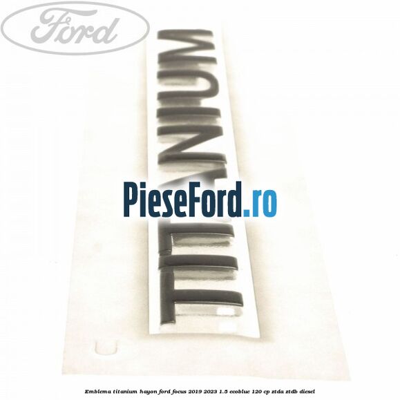 Emblema Titanium hayon Ford Focus 2019-2023 1.5 EcoBlue 120 cp ZTDA, ZTDB diesel