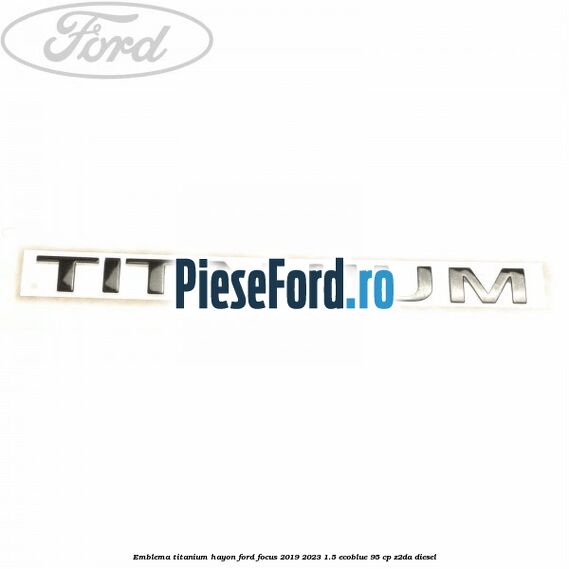 Emblema Titanium hayon Ford Focus 2019-2023 1.5 EcoBlue 95 cp Z2DA diesel