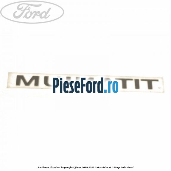Emblema Titanium hayon Ford Focus 2019-2023 2.0 EcoBlue ST 190 cp BCDA diesel