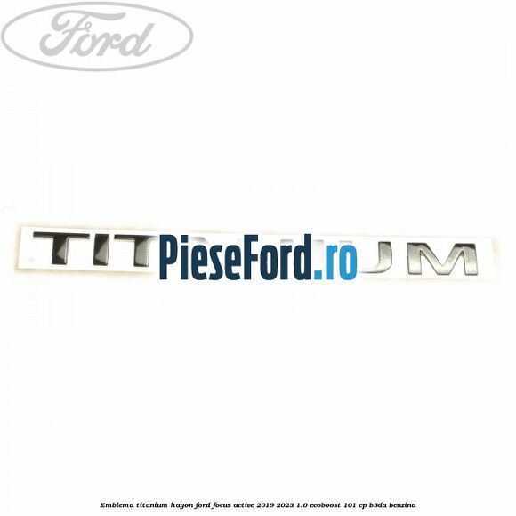 Emblema Titanium hayon Ford Focus Active 2019-2023 1.0 EcoBoost 101 cp Emblema Titanium hayon Ford Focus Active 2019-2023 1.0 EcoBoost 101 cp B3DA benzina