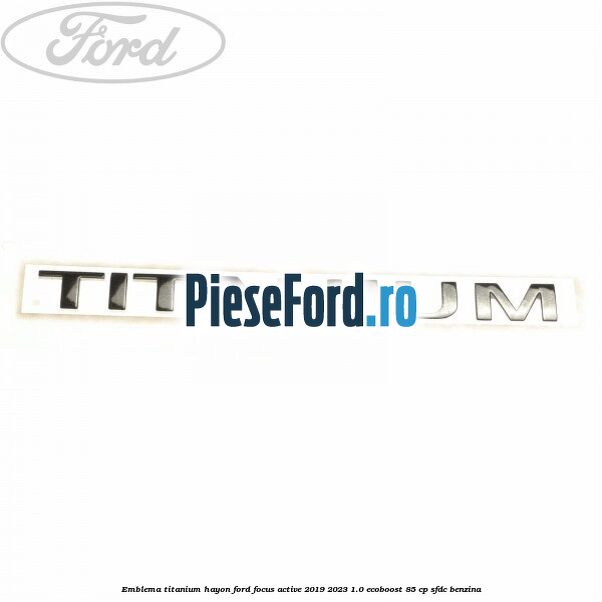 Emblema Titanium hayon Ford Focus Active 2019-2023 1.0 EcoBoost 85 cp SFDC benzina