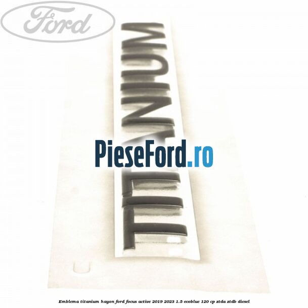 Emblema Titanium hayon Ford Focus Active 2019-2023 1.5 EcoBlue 120 cp ZTDA, ZTDB diesel