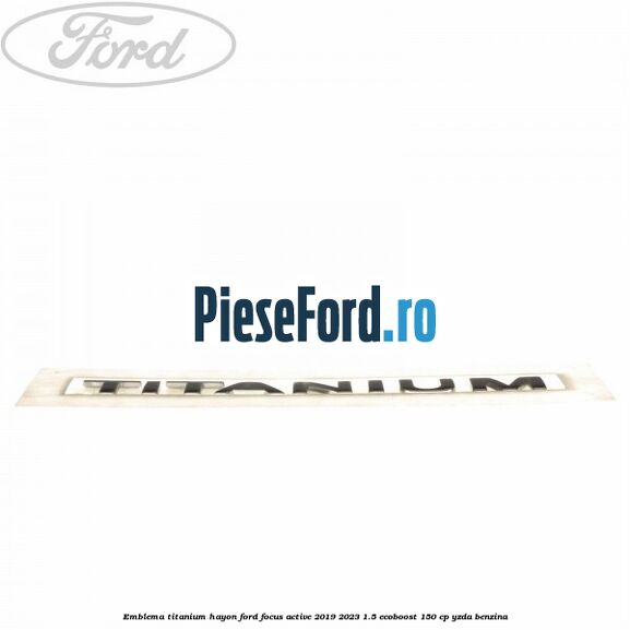 Emblema Titanium hayon Ford Focus Active 2019-2023 1.5 EcoBoost 150 cp YZDA benzina