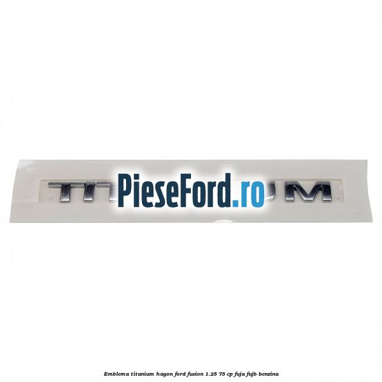 Emblema Titanium hayon Ford Fusion 1.25 75 cp FUJA, FUJB benzina