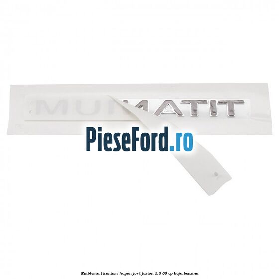 Emblema Titanium hayon Ford Fusion 1.3 60 cp BAJA benzina