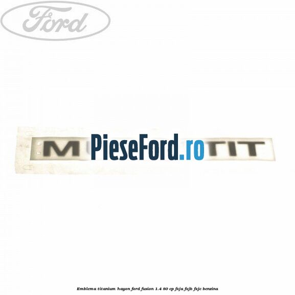 Emblema Titanium hayon Ford Fusion 1.4 80 cp FXJA, FXJB, FXJC benzina