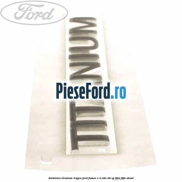 Emblema Titanium hayon Ford Fusion 1.4 TDCi 68 cp F6JA, F6JB diesel