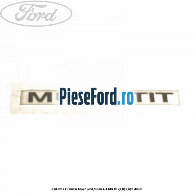 Emblema Titanium hayon Ford Fusion 1.4 TDCi 68 cp F6JA, F6JB diesel