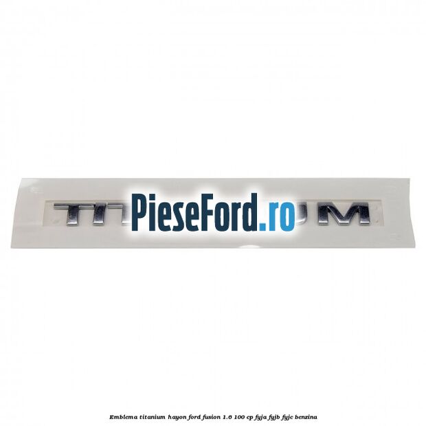 Emblema Titanium hayon Ford Fusion 1.6 100 cp FYJA, FYJB, FYJC benzina