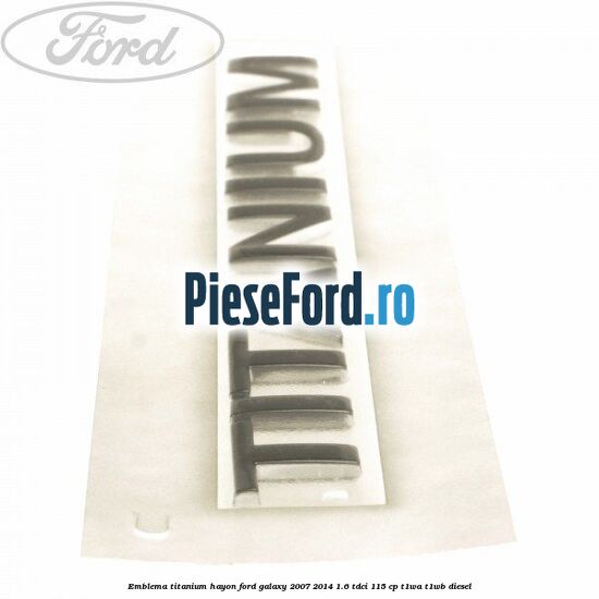 Emblema Titanium hayon Ford Galaxy 2007-2014 1.6 TDCi 115 cp T1WA, T1WB diesel