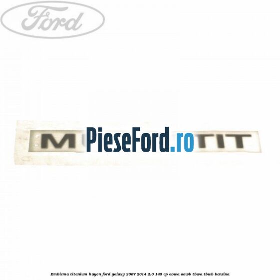 Emblema Titanium hayon Ford Galaxy 2007-2014 2.0 145 cp AOWA, AOWB, TBWA, TBWB benzina