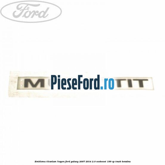 Emblema Titanium hayon Ford Galaxy 2007-2014 2.0 EcoBoost 199 cp TNWB benzina