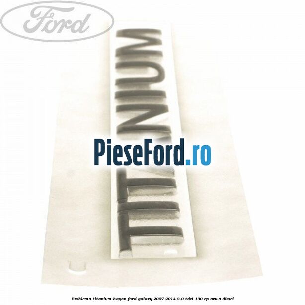 Emblema Titanium hayon Ford Galaxy 2007-2014 2.0 TDCi 130 cp AZWA diesel