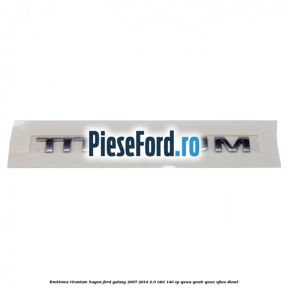 Emblema Titanium hayon Ford Galaxy 2007-2014 2.0 TDCi 140 cp QXWA, QXWB, QXWC, UFWA diesel