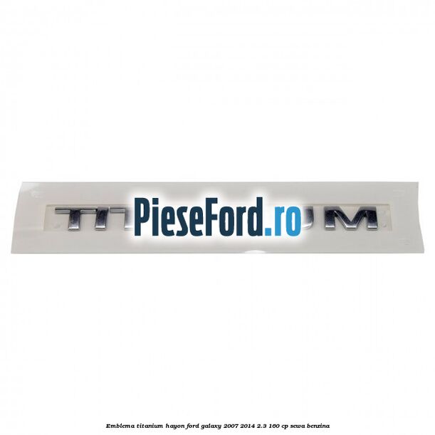 Emblema Titanium hayon Ford Galaxy 2007-2014 2.3 160 cp Emblema Titanium hayon Ford Galaxy 2007-2014 2.3 160 cp SEWA benzina