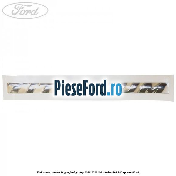 Emblema TITANIUM hayon Ford Galaxy 2015-2023 2.0 EcoBlue 4x4 190 cp BCCC diesel