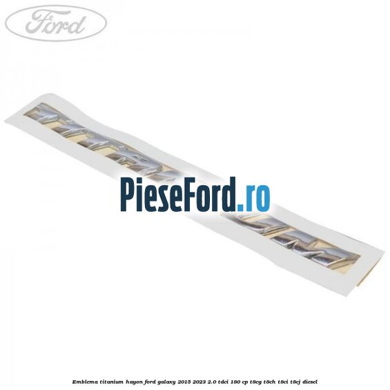Emblema TITANIUM hayon Ford Galaxy 2015-2023 2.0 TDCi 180 cp T8CG, T8CH, T8CI, T8CJ diesel