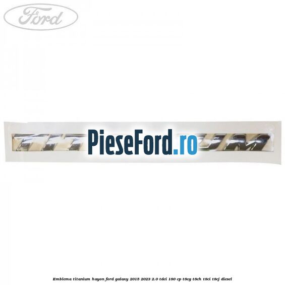 Emblema TITANIUM hayon Ford Galaxy 2015-2023 2.0 TDCi 180 cp T8CG, T8CH, T8CI, T8CJ diesel